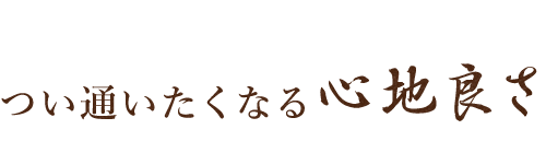 つい通いたくなる心地良さ